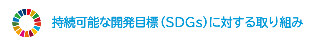 持続可能な開発目標（SDGs）に対する取り組み