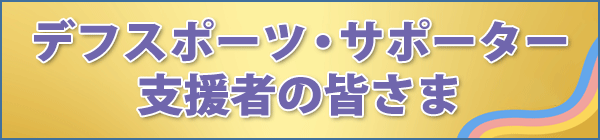 デフスポーツ・サポーター　支援者の皆さま