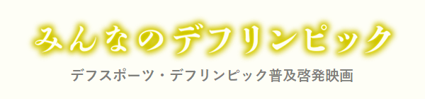 みんなのデフリンピック デフスポーツ・デフリンピック普及啓発映画